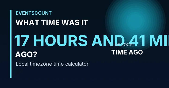 What Time Was It 17 Hours And 41 Minutes Ago?