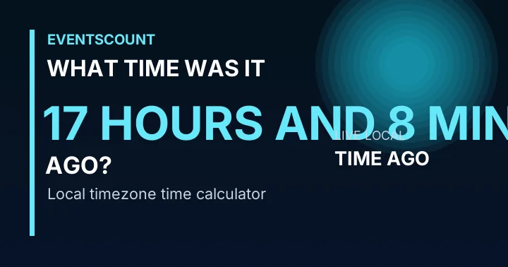What Time Was It 17 Hours And 8 Minutes Ago?