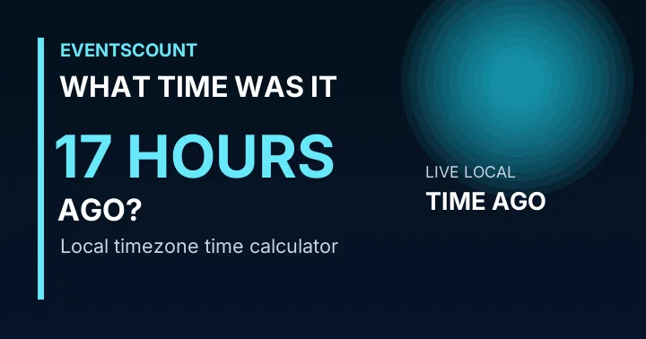 What Time Was It 17 Hours Ago?