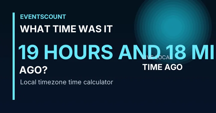 What Time Was It 19 Hours And 18 Minutes Ago?