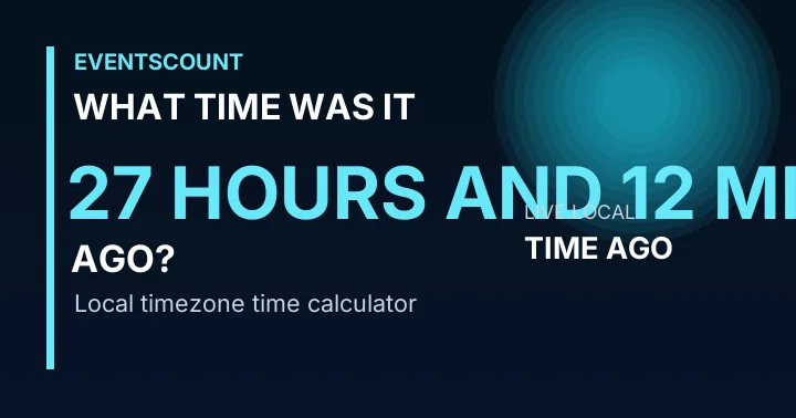What Time Was It 27 Hours And 12 Minutes Ago?