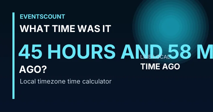 What Time Was It 45 Hours And 58 Minutes Ago?
